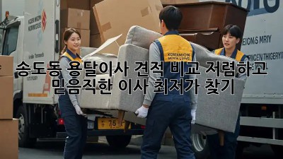 송도동 용달이사 견적 비교: 저렴하고 믿음직한 이사, 최저가 찾기! ✨